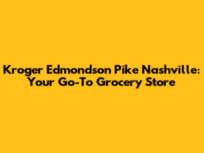 Kroger Edmondson Pike Nashville: Your Go-To Grocery Store