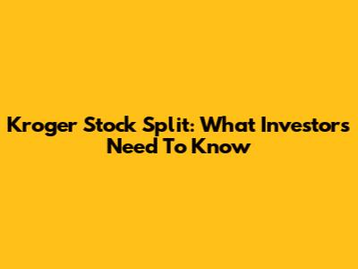 Kroger Stock Split: What Investors Need To Know