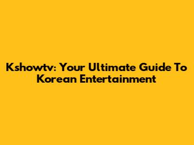 Kshowtv: Your Ultimate Guide To Korean Entertainment