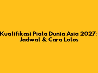 Kualifikasi Piala Dunia Asia 2027: Jadwal & Cara Lolos