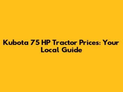 Kubota 75 HP Tractor Prices: Your Local Guide