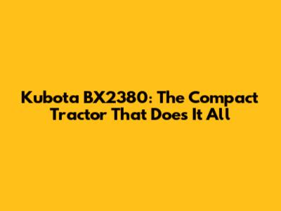 Kubota BX2380: The Compact Tractor That Does It All