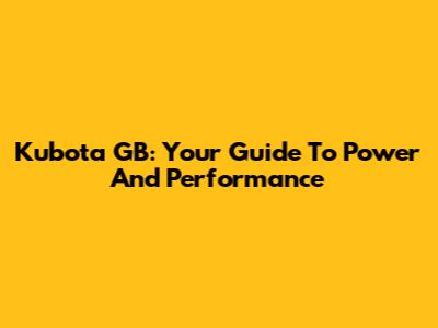 Kubota GB: Your Guide To Power And Performance