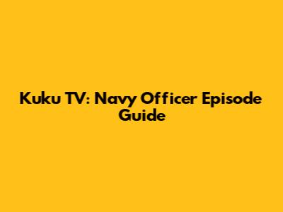 Kuku TV: Navy Officer Episode Guide