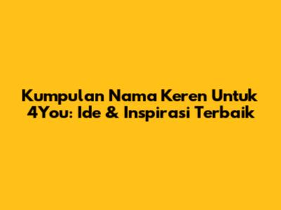 Kumpulan Nama Keren Untuk 4You: Ide & Inspirasi Terbaik