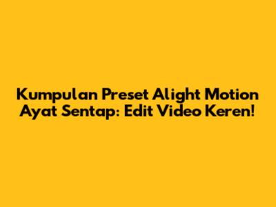 Kumpulan Preset Alight Motion Ayat Sentap: Edit Video Keren!