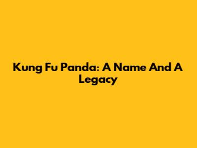 Kung Fu Panda: A Name And A Legacy