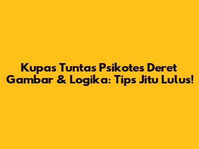 Kupas Tuntas Psikotes Deret Gambar & Logika: Tips Jitu Lulus!