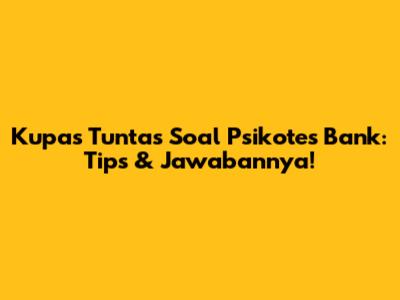 Kupas Tuntas Soal Psikotes Bank: Tips & Jawabannya!