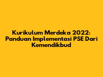 Kurikulum Merdeka 2022: Panduan Implementasi PSE Dari Kemendikbud