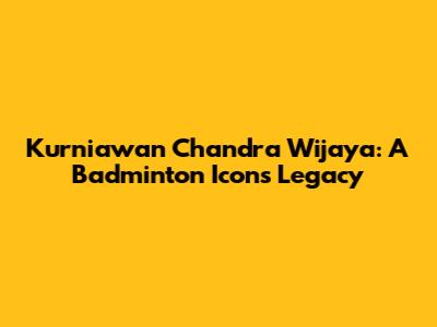 Kurniawan Chandra Wijaya: A Badminton Icon's Legacy