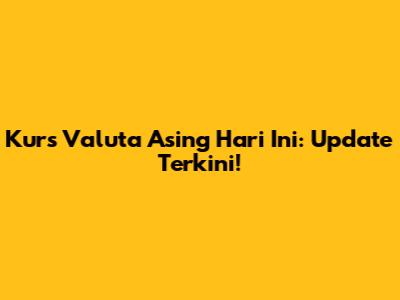 Kurs Valuta Asing Hari Ini: Update Terkini!