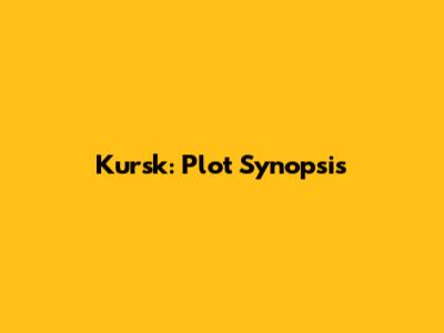 Kursk: Plot Synopsis