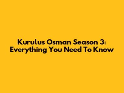 Kurulus Osman Season 3: Everything You Need To Know