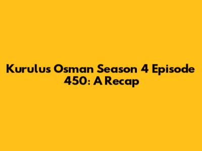 Kurulus Osman Season 4 Episode 450: A Recap