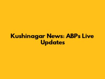 Kushinagar News: ABP's Live Updates