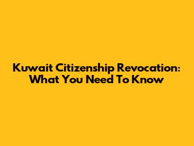 Kuwait Citizenship Revocation: What You Need To Know