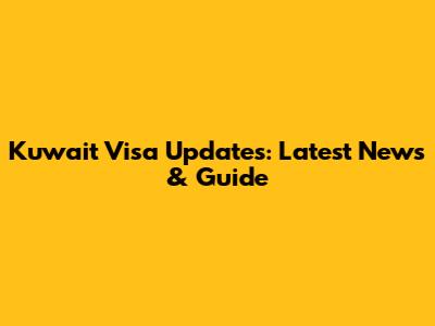 Kuwait Visa Updates: Latest News & Guide