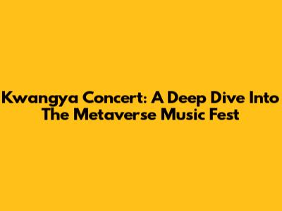 Kwangya Concert: A Deep Dive Into The Metaverse Music Fest