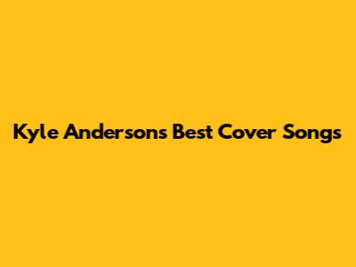 Kyle Anderson's Best Cover Songs