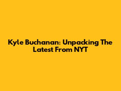 Kyle Buchanan: Unpacking The Latest From NYT