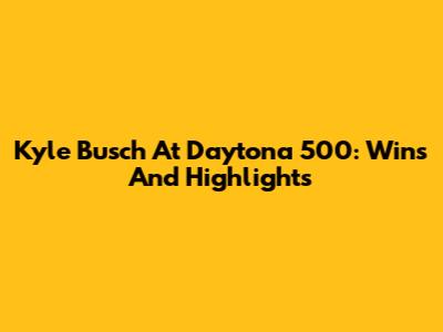 Kyle Busch At Daytona 500: Wins And Highlights