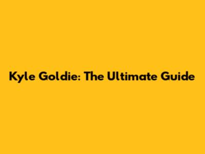 Kyle Goldie: The Ultimate Guide