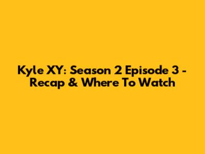 Kyle XY: Season 2 Episode 3 - Recap & Where To Watch