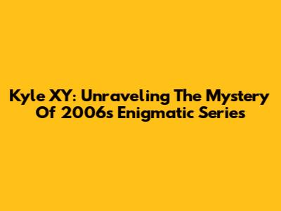 Kyle XY: Unraveling The Mystery Of 2006's Enigmatic Series