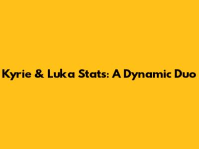 Kyrie & Luka Stats: A Dynamic Duo