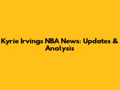 Kyrie Irving's NBA News: Updates & Analysis