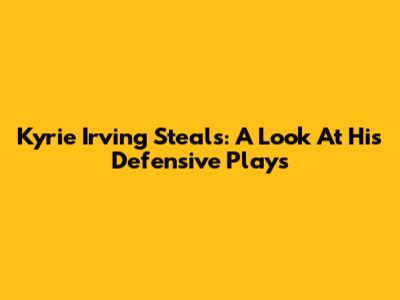 Kyrie Irving Steals: A Look At His Defensive Plays