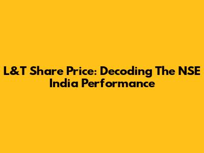 L&T Share Price: Decoding The NSE India Performance