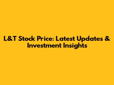L&T Stock Price: Latest Updates & Investment Insights