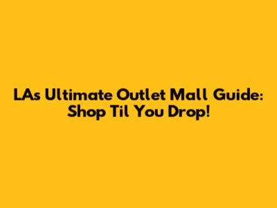 LA's Ultimate Outlet Mall Guide: Shop 'Til You Drop!