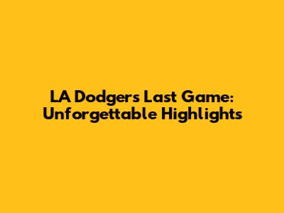 LA Dodgers' Last Game: Unforgettable Highlights