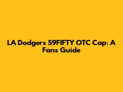 LA Dodgers 59FIFTY OTC Cap: A Fan's Guide