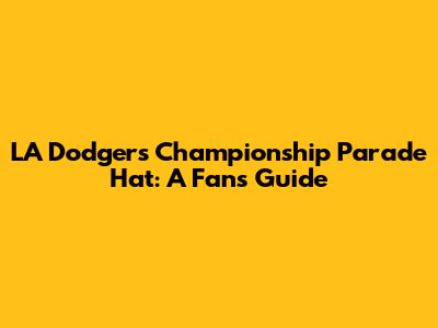 LA Dodgers Championship Parade Hat: A Fan's Guide