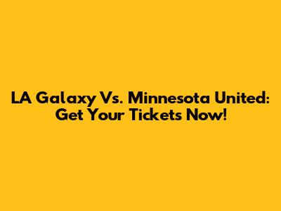 LA Galaxy Vs. Minnesota United: Get Your Tickets Now!