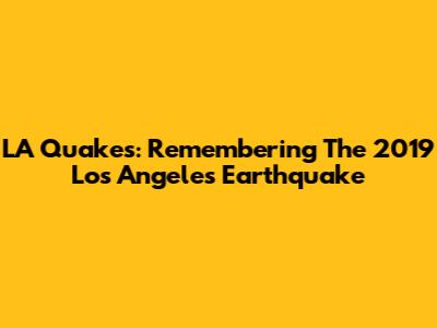 LA Quakes: Remembering The 2019 Los Angeles Earthquake