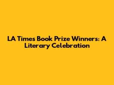 LA Times Book Prize Winners: A Literary Celebration