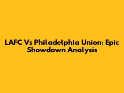 LAFC Vs Philadelphia Union: Epic Showdown Analysis