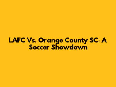 LAFC Vs. Orange County SC: A Soccer Showdown