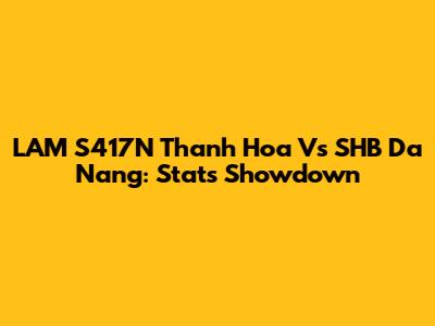 LAM S417N Thanh Hoa Vs SHB Da Nang: Stats Showdown