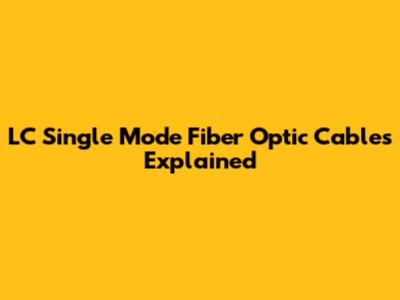 LC Single Mode Fiber Optic Cables Explained