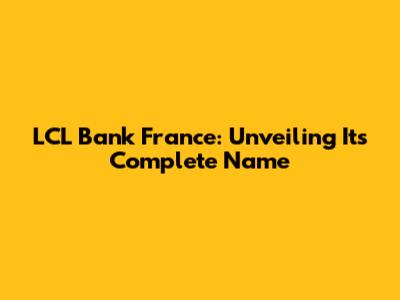 LCL Bank France: Unveiling Its Complete Name