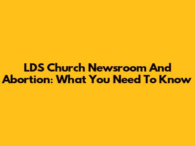 LDS Church Newsroom And Abortion: What You Need To Know