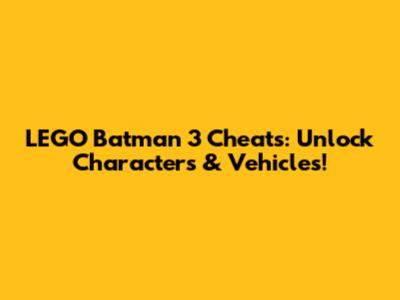 LEGO Batman 3 Cheats: Unlock Characters & Vehicles!