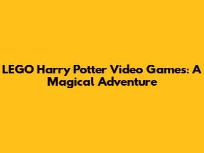 LEGO Harry Potter Video Games: A Magical Adventure