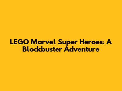 LEGO Marvel Super Heroes: A Blockbuster Adventure